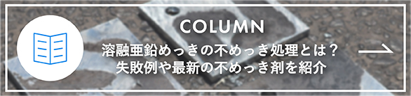 Column - 溶融亜鉛めっきの不めっき処理とは？失敗例や最新の不めっき剤を紹介